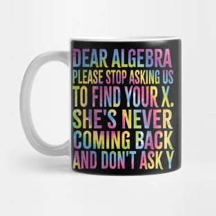 Dear Algebra Please Stop Asking Us To Find Your X. She's Never Coming Back And Don't Ask Y,best Funny Math Teacher Joke Humor Science Fun Math Pun Mug